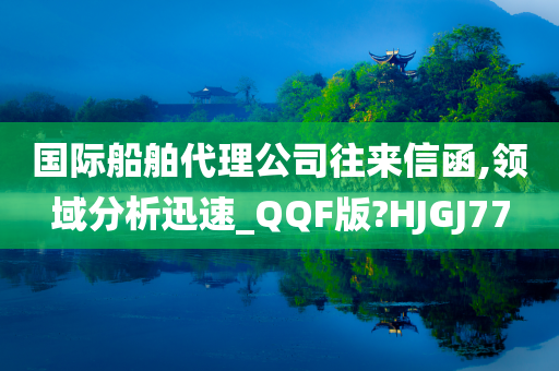 国际船舶代理公司往来信函,领域分析迅速_QQF版?HJGJ77