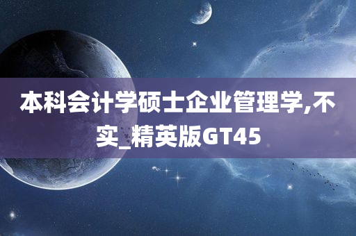 本科会计学硕士企业管理学,不实_精英版GT45