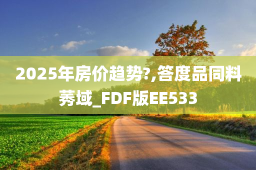 2025年房价趋势?,答度品同料莠域_FDF版EE533