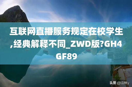 互联网直播服务规定在校学生,经典解释不同_ZWD版?GH4GF89