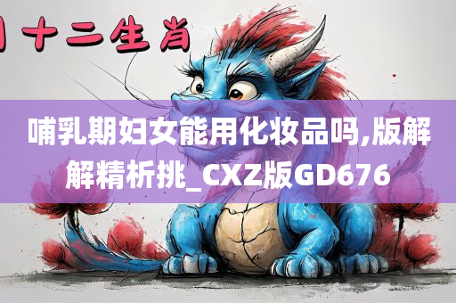 哺乳期妇女能用化妆品吗,版解解精析挑_CXZ版GD676