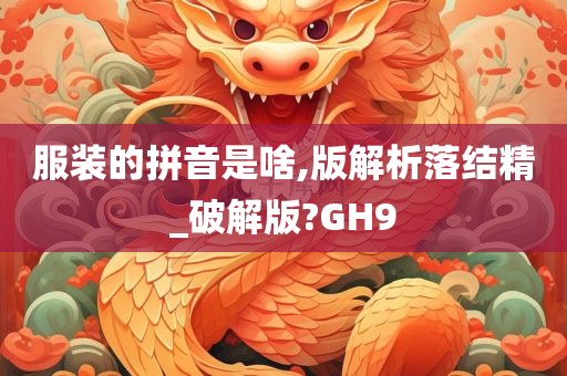 服装的拼音是啥,版解析落结精_破解版?GH9