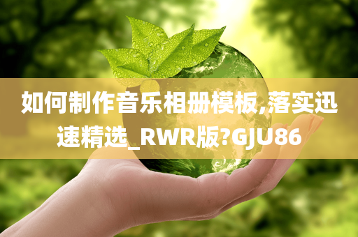 如何制作音乐相册模板,落实迅速精选_RWR版?GJU86