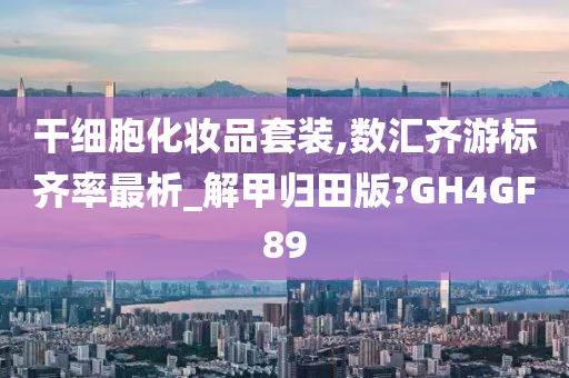 干细胞化妆品套装,数汇齐游标齐率最析_解甲归田版?GH4GF89