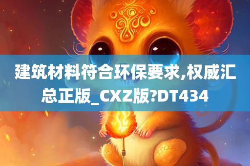 建筑材料符合环保要求,权威汇总正版_CXZ版?DT434