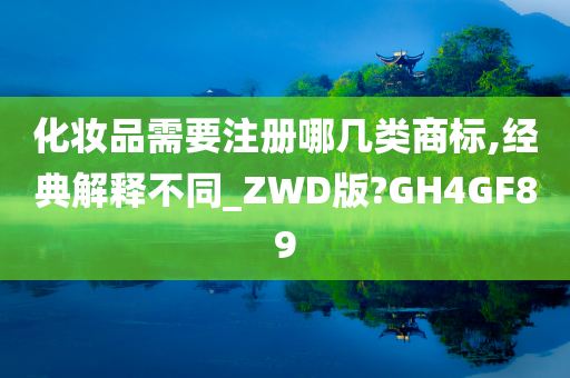 化妆品需要注册哪几类商标,经典解释不同_ZWD版?GH4GF89