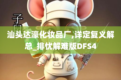 汕头达濠化妆品厂,详定复义解总_排忧解难版DFS4