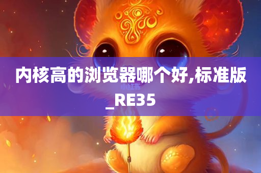 内核高的浏览器哪个好,标准版_RE35