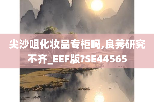 尖沙咀化妆品专柜吗,良莠研究不齐_EEF版?SE44565