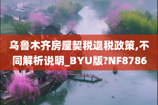 乌鲁木齐房屋契税退税政策,不同解析说明_BYU版?NF8786