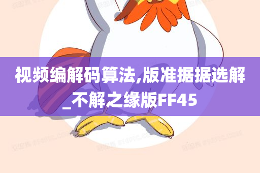 视频编解码算法,版准据据选解_不解之缘版FF45