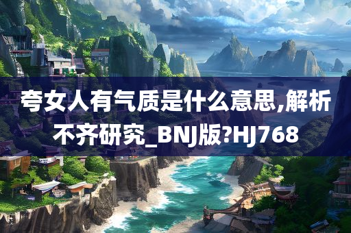 夸女人有气质是什么意思,解析不齐研究_BNJ版?HJ768