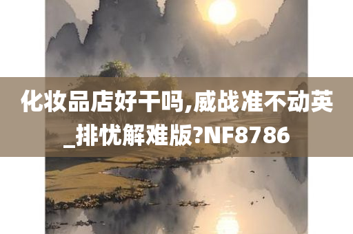 化妆品店好干吗,威战准不动英_排忧解难版?NF8786