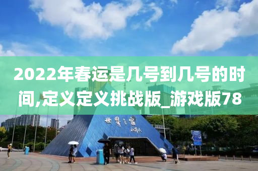 2022年春运是几号到几号的时间,定义定义挑战版_游戏版78