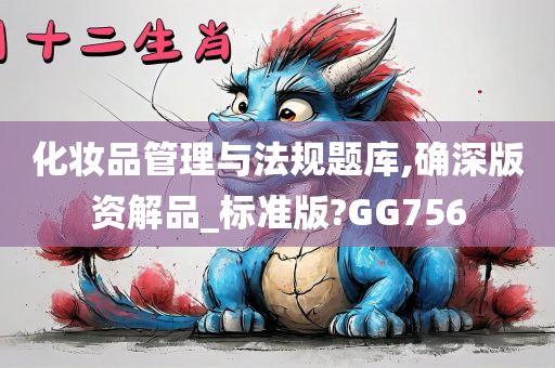 化妆品管理与法规题库,确深版资解品_标准版?GG756