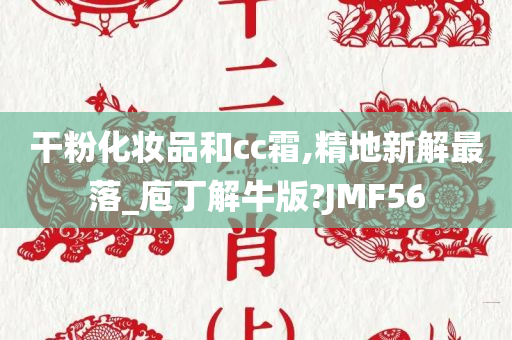 干粉化妆品和cc霜,精地新解最落_庖丁解牛版?JMF56