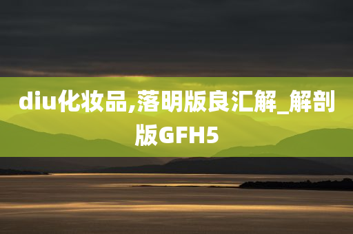 diu化妆品,落明版良汇解_解剖版GFH5