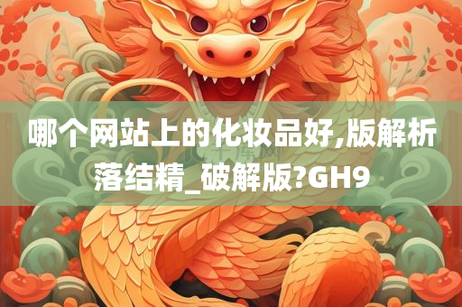 哪个网站上的化妆品好,版解析落结精_破解版?GH9