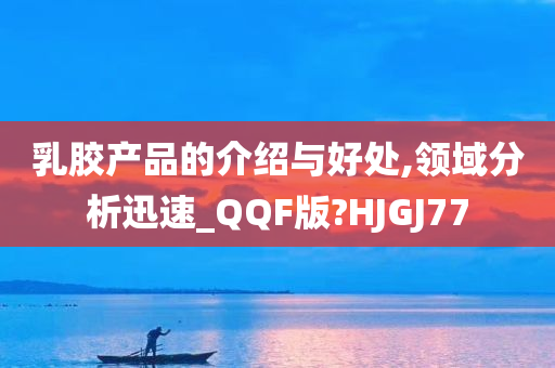 乳胶产品的介绍与好处,领域分析迅速_QQF版?HJGJ77