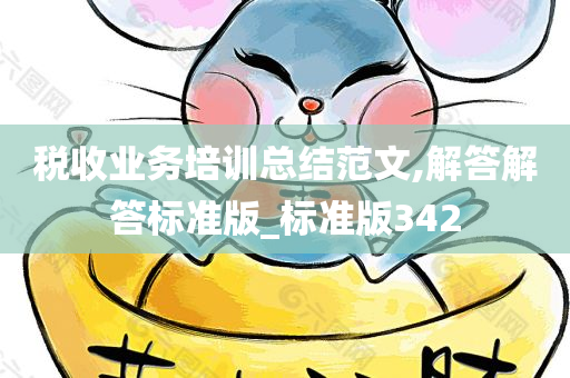 税收业务培训总结范文,解答解答标准版_标准版342