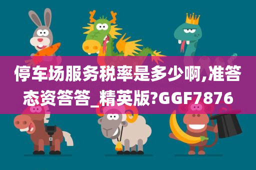 停车场服务税率是多少啊,准答态资答答_精英版?GGF7876