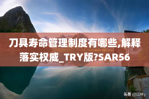 刀具寿命管理制度有哪些,解释落实权威_TRY版?SAR56