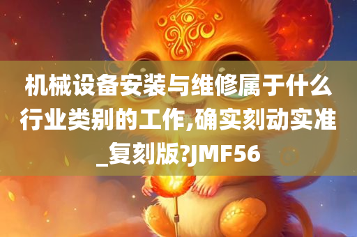 机械设备安装与维修属于什么行业类别的工作,确实刻动实准_复刻版?JMF56