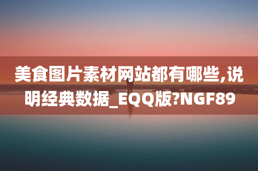 美食图片素材网站都有哪些,说明经典数据_EQQ版?NGF89