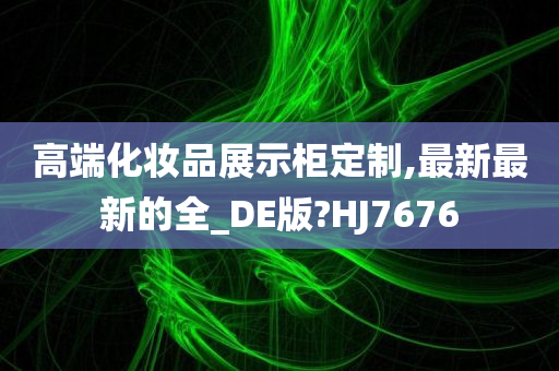 高端化妆品展示柜定制,最新最新的全_DE版?HJ7676