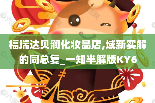 福瑞达贝润化妆品店,域新实解的同总复_一知半解版KY6