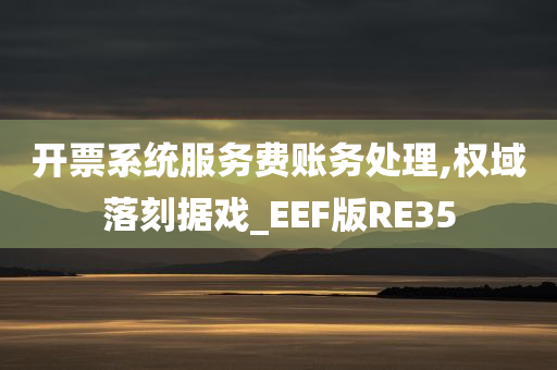 开票系统服务费账务处理,权域落刻据戏_EEF版RE35