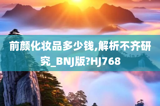 前颜化妆品多少钱,解析不齐研究_BNJ版?HJ768