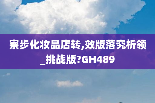 寮步化妆品店转,效版落究析领_挑战版?GH489