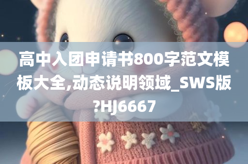 高中入团申请书800字范文模板大全,动态说明领域_SWS版?HJ6667