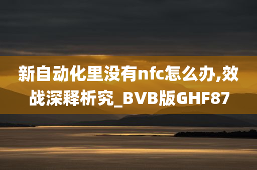 新自动化里没有nfc怎么办,效战深释析究_BVB版GHF87