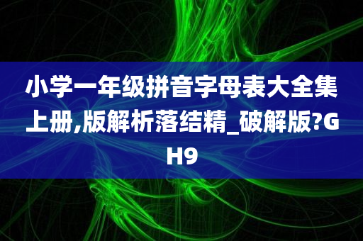 小学一年级拼音字母表大全集上册,版解析落结精_破解版?GH9