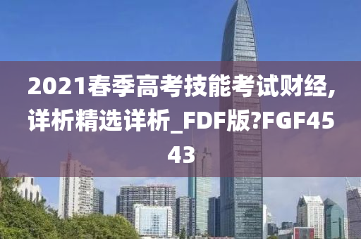 2021春季高考技能考试财经,详析精选详析_FDF版?FGF4543