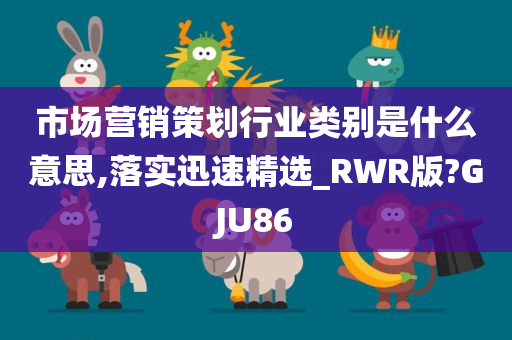 市场营销策划行业类别是什么意思,落实迅速精选_RWR版?GJU86