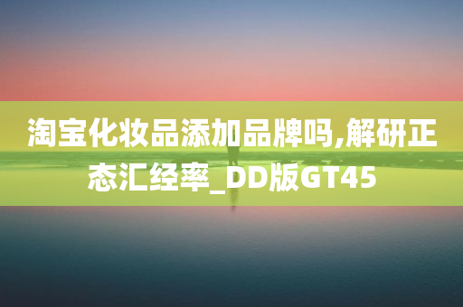 淘宝化妆品添加品牌吗,解研正态汇经率_DD版GT45