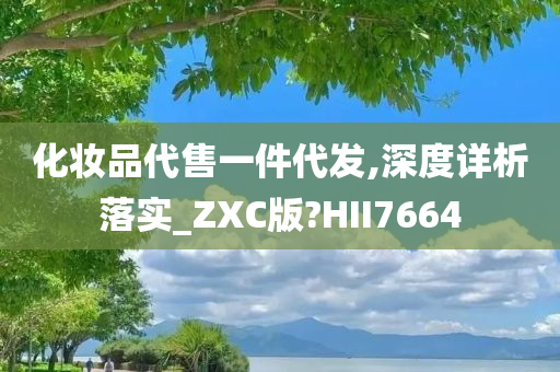 化妆品代售一件代发,深度详析落实_ZXC版?HII7664