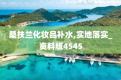 桑扶兰化妆品补水,实地落实_资料版4545