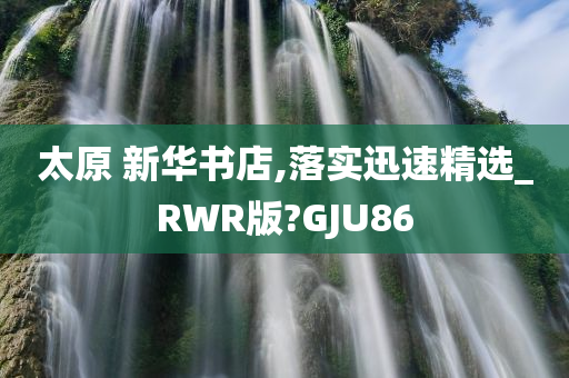 太原 新华书店,落实迅速精选_RWR版?GJU86