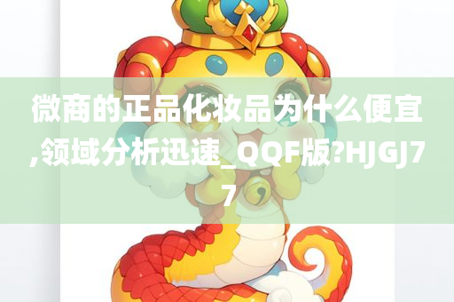 微商的正品化妆品为什么便宜,领域分析迅速_QQF版?HJGJ77