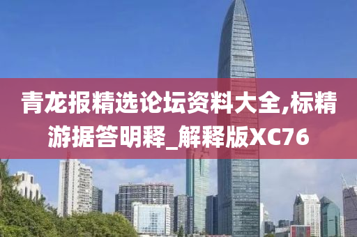 青龙报精选论坛资料大全,标精游据答明释_解释版XC76