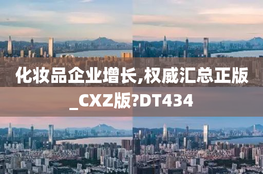 化妆品企业增长,权威汇总正版_CXZ版?DT434