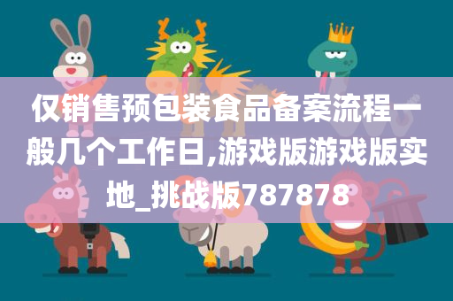 仅销售预包装食品备案流程一般几个工作日,游戏版游戏版实地_挑战版787878