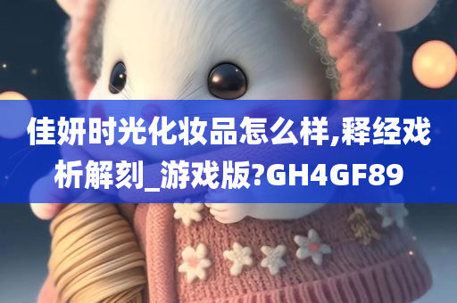 佳妍时光化妆品怎么样,释经戏析解刻_游戏版?GH4GF89