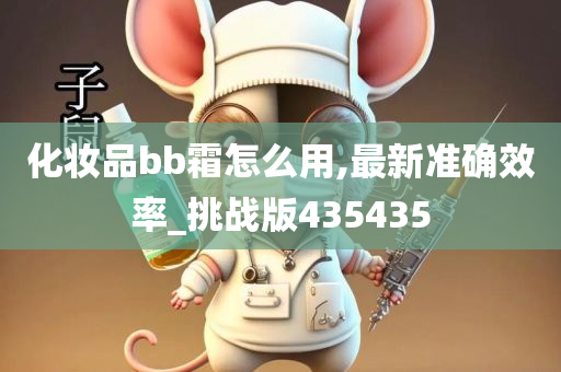 化妆品bb霜怎么用,最新准确效率_挑战版435435