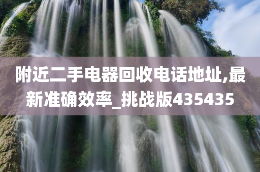 附近二手电器回收电话地址,最新准确效率_挑战版435435