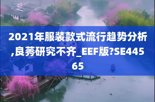 2021年服装款式流行趋势分析,良莠研究不齐_EEF版?SE44565